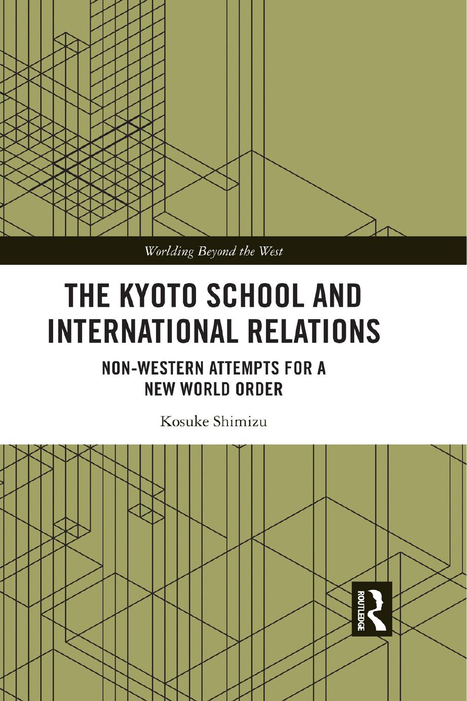 The Kyoto School and International Relations: Non-Western Attempts for a New World Order by Kosuke Shimizu