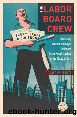 The Labor Board Crew: Remaking Worker-Employer Relations From Pearl Harbor to the Reagan Era by Ronald W Schatz