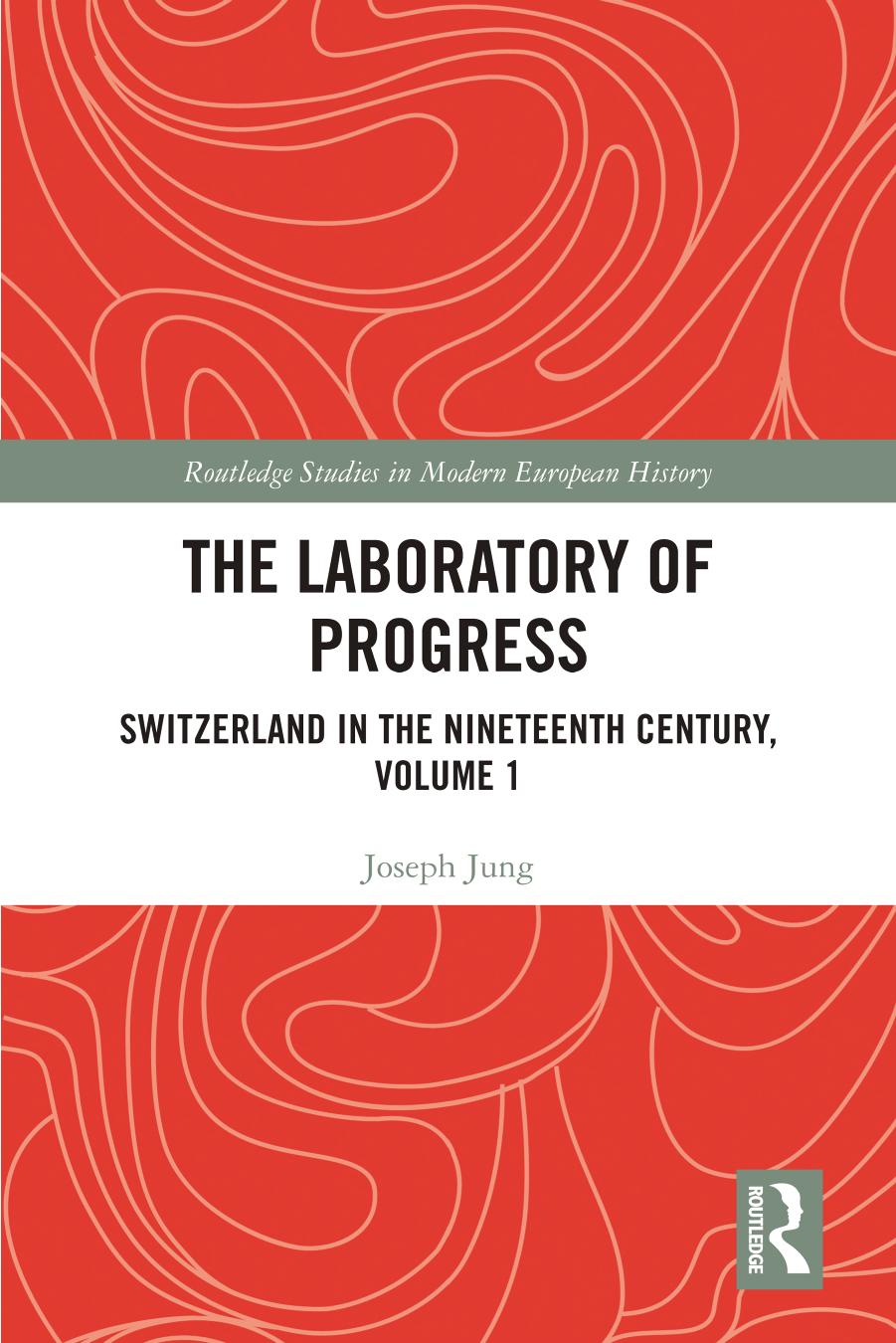 The Laboratory of Progress: Switzerland in the Nineteenth Century, Volume 1 by Joseph Jung