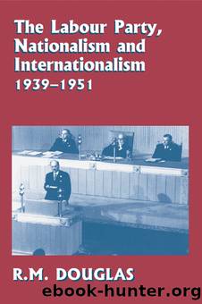 The Labour Party, Nationalism and Internationalism, 1939-1951 by R. M. Douglas