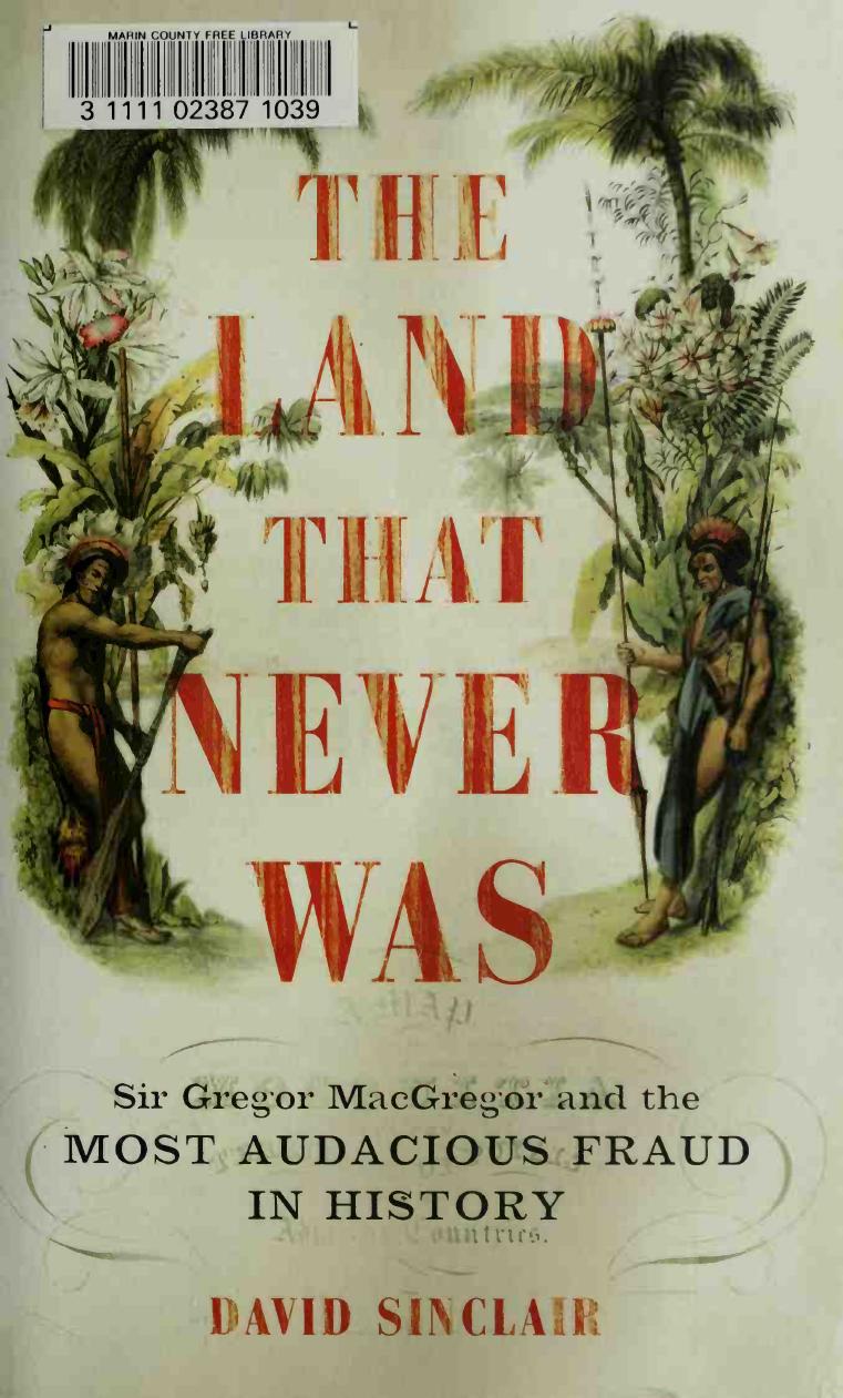 The Land That Never Was: Sir Gregor MacGregor and the Most Audacious Fraud in History by David Sinclair