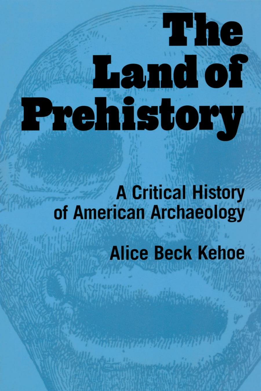 The Land of Prehistory: A Critical History of American Archaeology by Alice Beck Kehoe