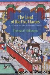 The Land of the Five Flavors: A Cultural History of Chinese Cuisine (Arts and Traditions of the Table: Perspectives on Culinary History) by Thomas O. Höllmann