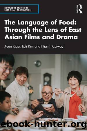 The Language of Food: Through the Lens of East Asian Films and Drama by Jieun Kiaer & Loli Kim & Niamh Calway