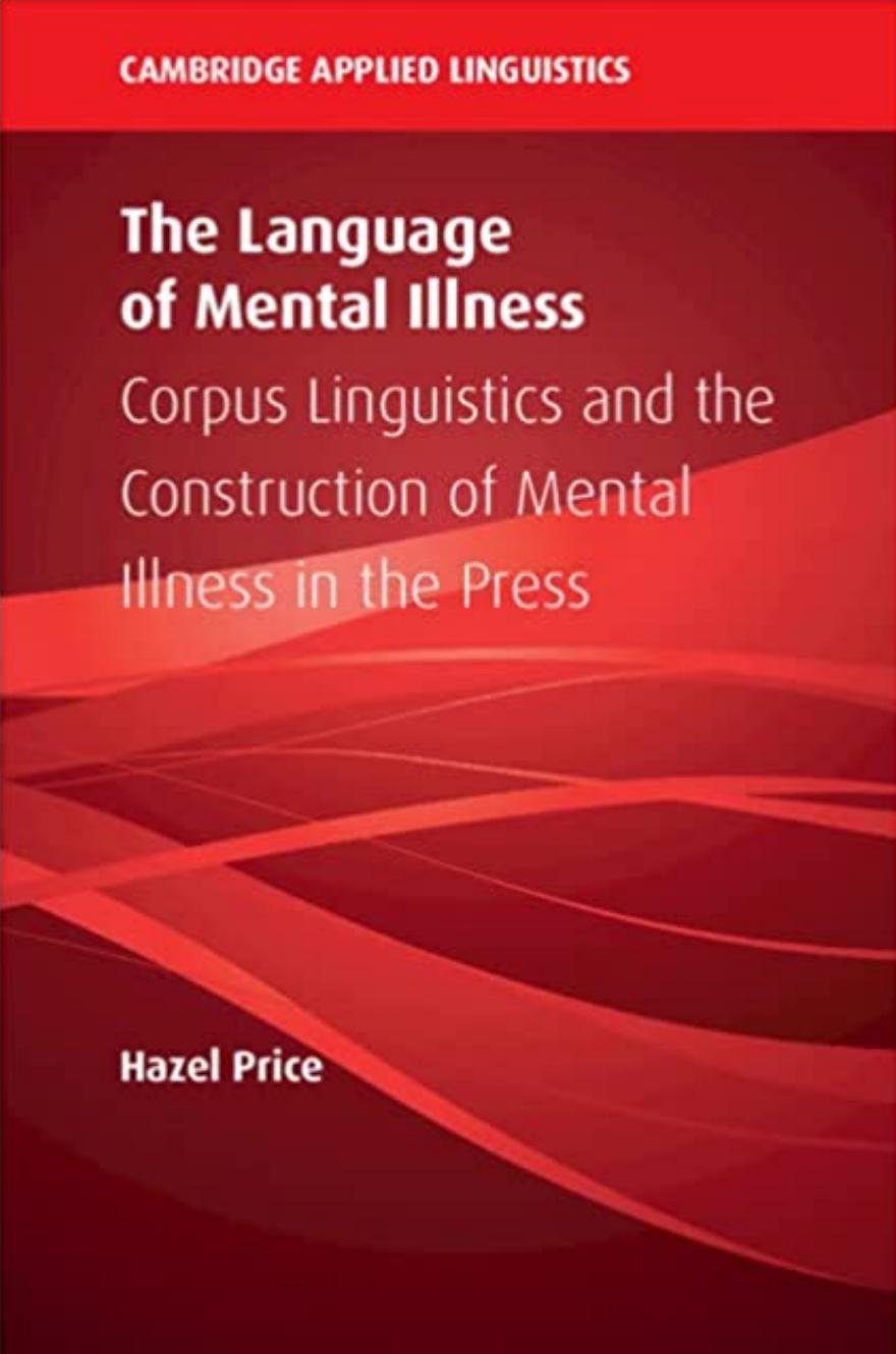 The Language of Mental Illness: Corpus Linguistics and the Construction of Mental Illness in the Press by Hazel Price