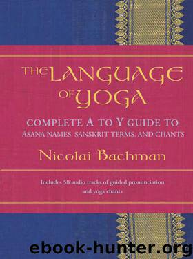 The Language of Yoga: Complete A-to-Y Guide to Asana Names, Sanskrit Terms, and Chants by Nicolai Bachman