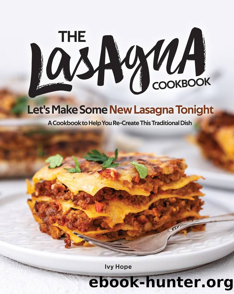 The Lasagna Cookbook: Let's Make Some New Lasagna Tonight - A Cookbook to Help You Re-Create This Traditional Dish by Hope Ivy