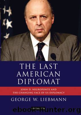 The Last American Diplomat: John D Negroponte and the Changing Face of US Diplomacy by George W. Liebmann