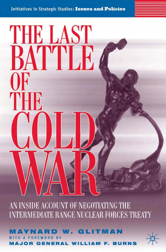 The Last Battle of the Cold War: An Inside Account of Negotiating the Intermediate Range Nuclear Forces Treaty (Initiatives in Strategic Studies: Issues and Policies) by Maynard W. Glitman