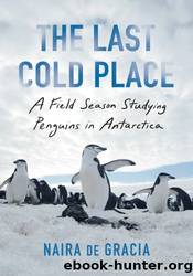 The Last Cold Place: a Field Season Studying Penguins in Antarctica by Naira de Gracia