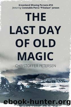 The Last Day of Old Magic: A Constable Petra Jensen Novella (Greenland Missing Persons Book 14) by Christoffer Petersen