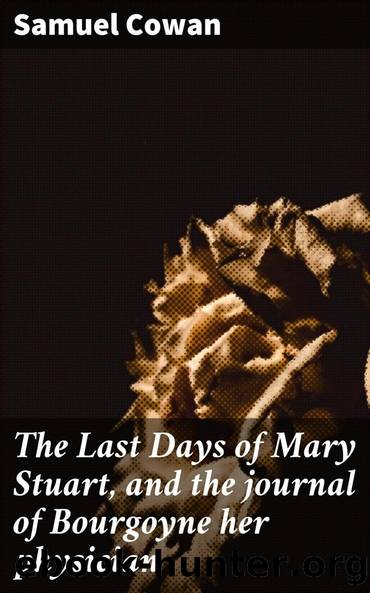 The Last Days of Mary Stuart, and the journal of Bourgoyne her physician by Samuel Cowan