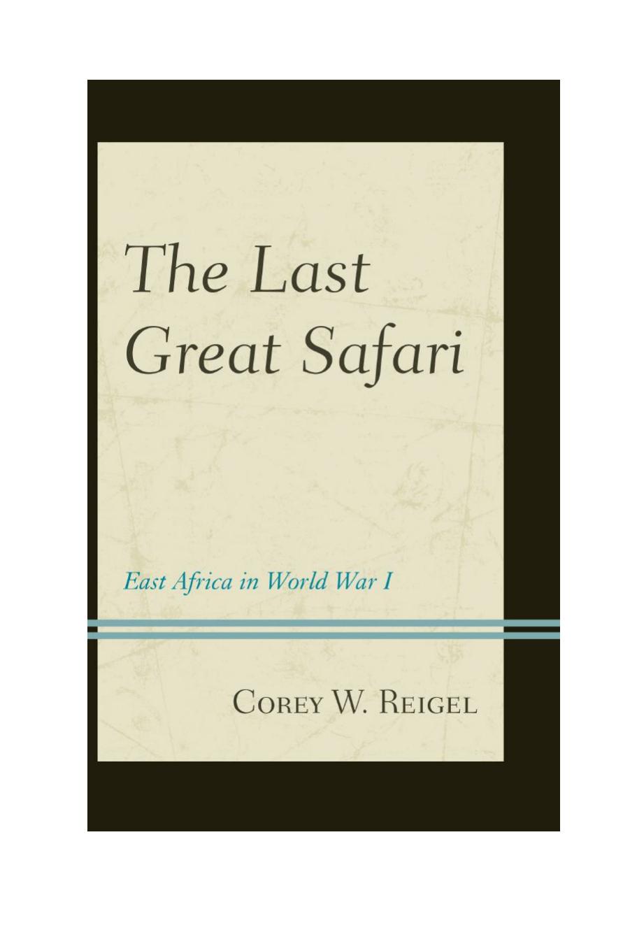 The Last Great Safari : East Africa in World War I by Corey W. Reigel