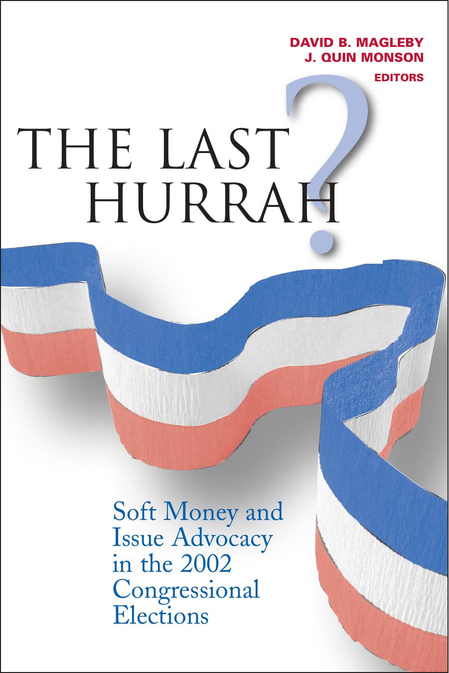 The Last Hurrah?: Soft Money and Issue Advocacy in the 2002 Congressional Elections by David B. Magleby J. Quin Monson