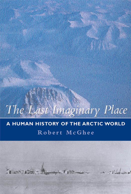 The Last Imaginary Place: A Human History of the Arctic World by Robert McGhee