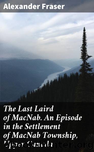 The Last Laird of MacNab. An Episode in the Settlement of MacNab Township, Upper Canada by Alexander Fraser Alexander Fraser