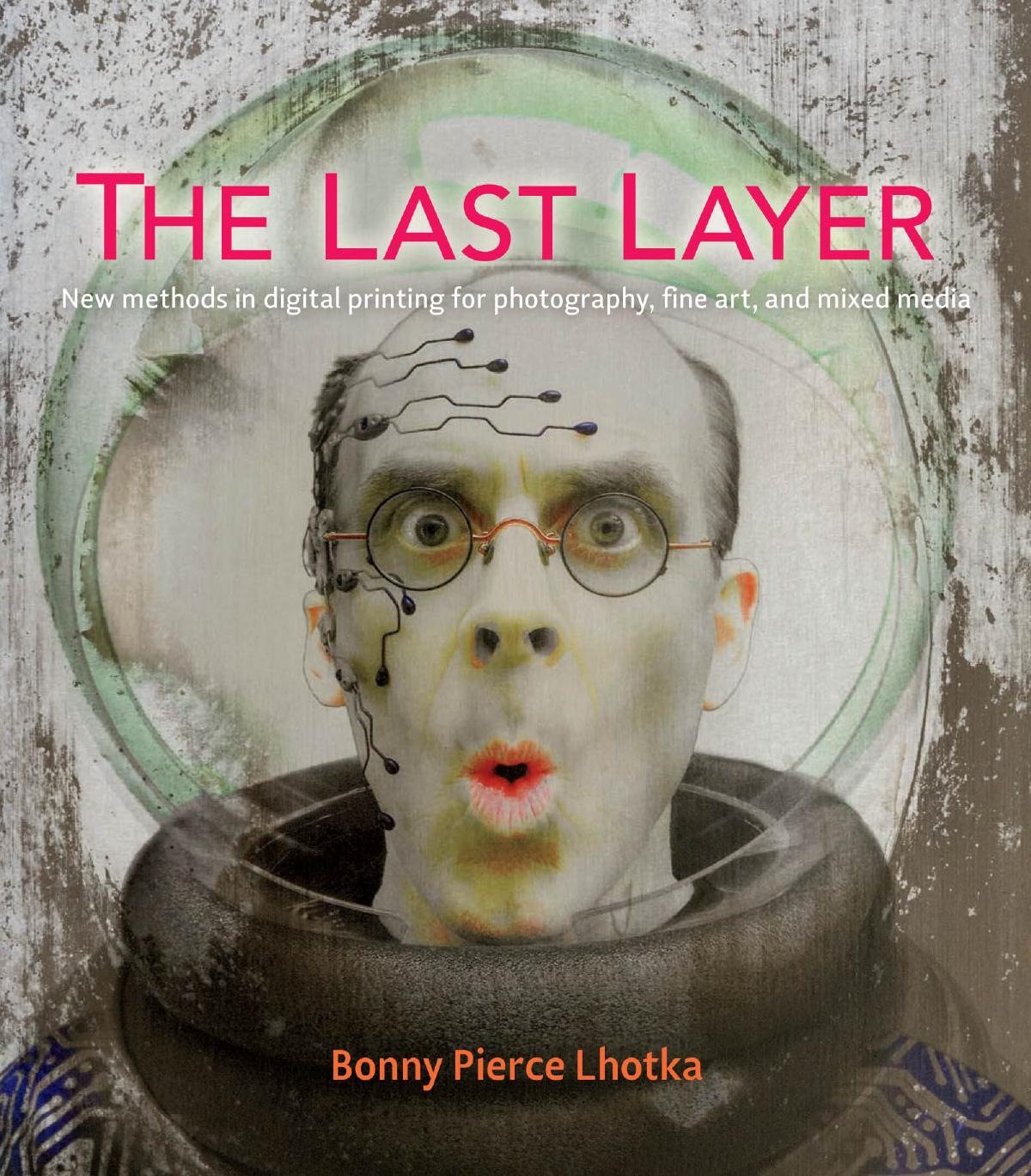 The Last Layer: New Methods in Digital Printing for Photography, Fine Art, and Mixed Media by Bonny Pierce Lhotka