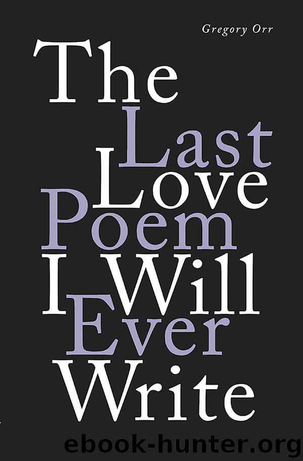 The Last Love Poem I Will Ever Write by Gregory Orr
