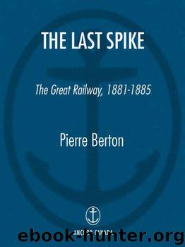 The Last Spike: The Great Railway, 1881-1885 by Pierre Berton