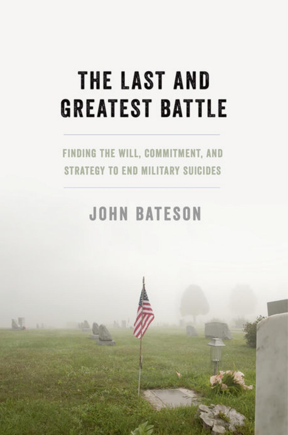 The Last and Greatest Battle: Finding the Will, Commitment, and Strategy to End Military Suicides by John Bateson