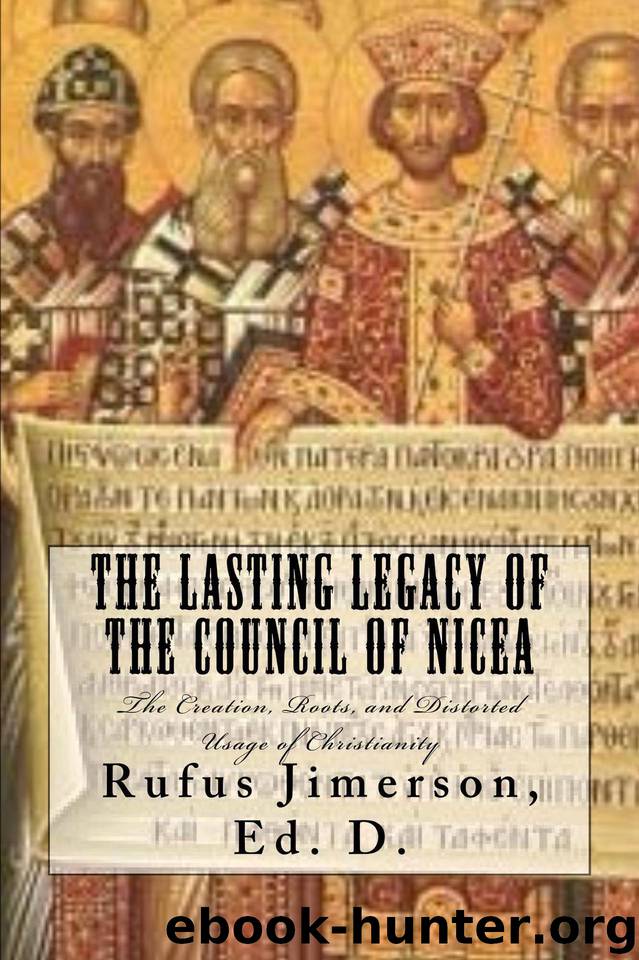 The Lasting Legacy of the Council of Nicea: The Creation, Roots, and Distorted Usage of Christianity by Jimerson Rufus