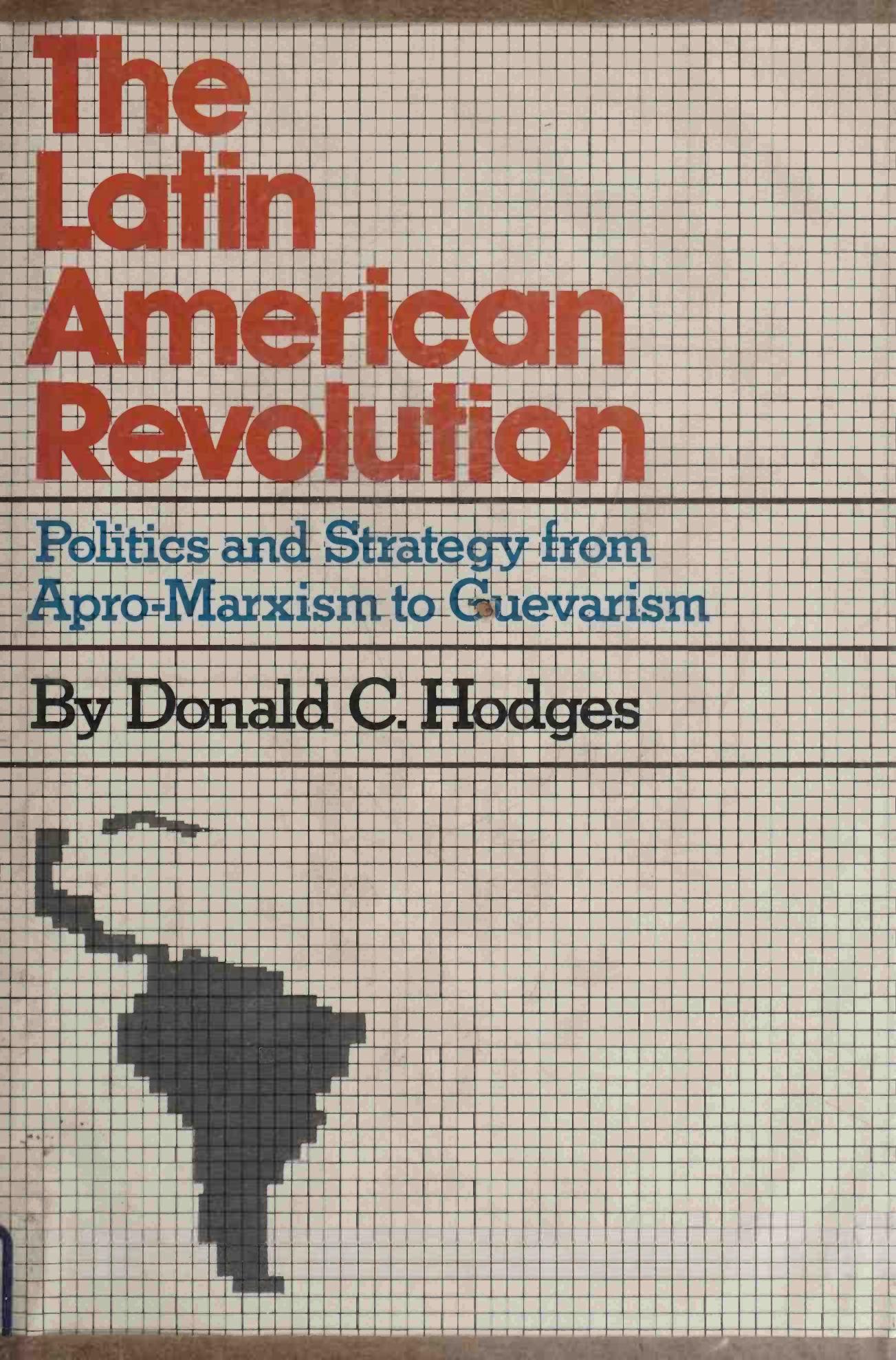 The Latin American Revolution: Politics and Strategy from Apro-Marxism to Guevarism by Donald Clark Hodges