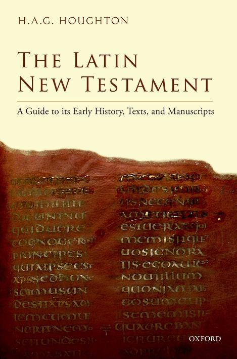 The Latin New Testament: A Guide to Its Early History, Texts, and Manuscripts by H. A. G. Houghton
