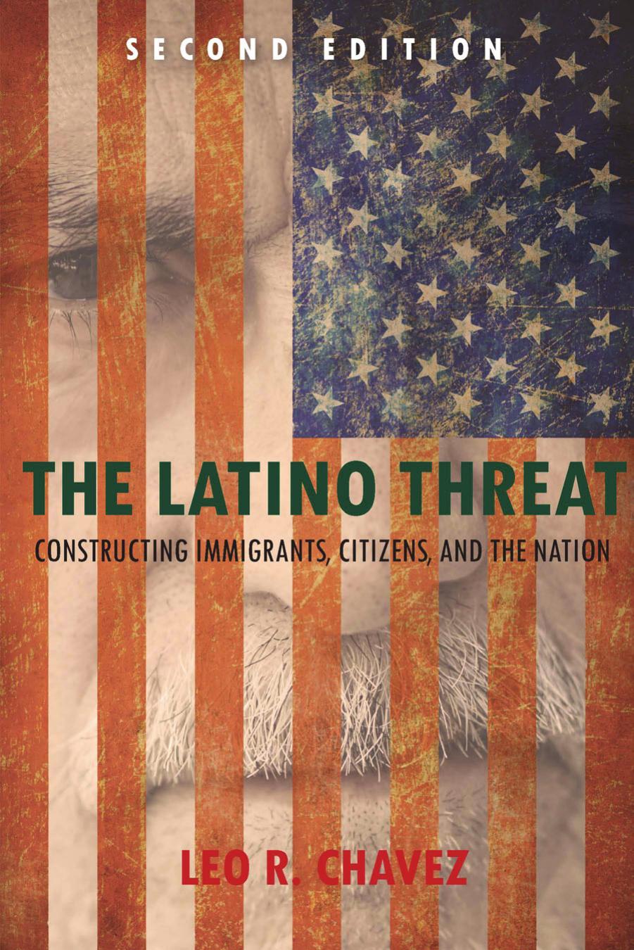 The Latino Threat: Constructing Immigrants, Citizens, and the Nation (Second Edition) by Leo R. Chavez