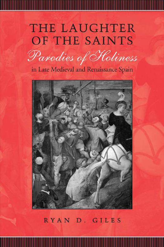 The Laughter of the Saints : Parodies of Holiness in Late Medieval and Renaissance Spain by Ryan D. Giles
