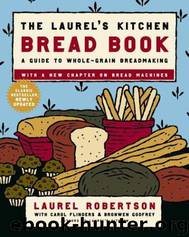 The Laurel's Kitchen Bread Book: A Guide to Whole-Grain Breadmaking by Laurel Robertson; Carol Flinders; Bronwen Godfrey