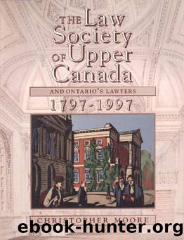 The Law Society of Upper Canada and Ontario's Lawyers, 1797-1997 by Christopher Moore