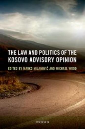 The Law and Politics of the Kosovo Advisory Opinion by Marko Milanovic; Michael Wood