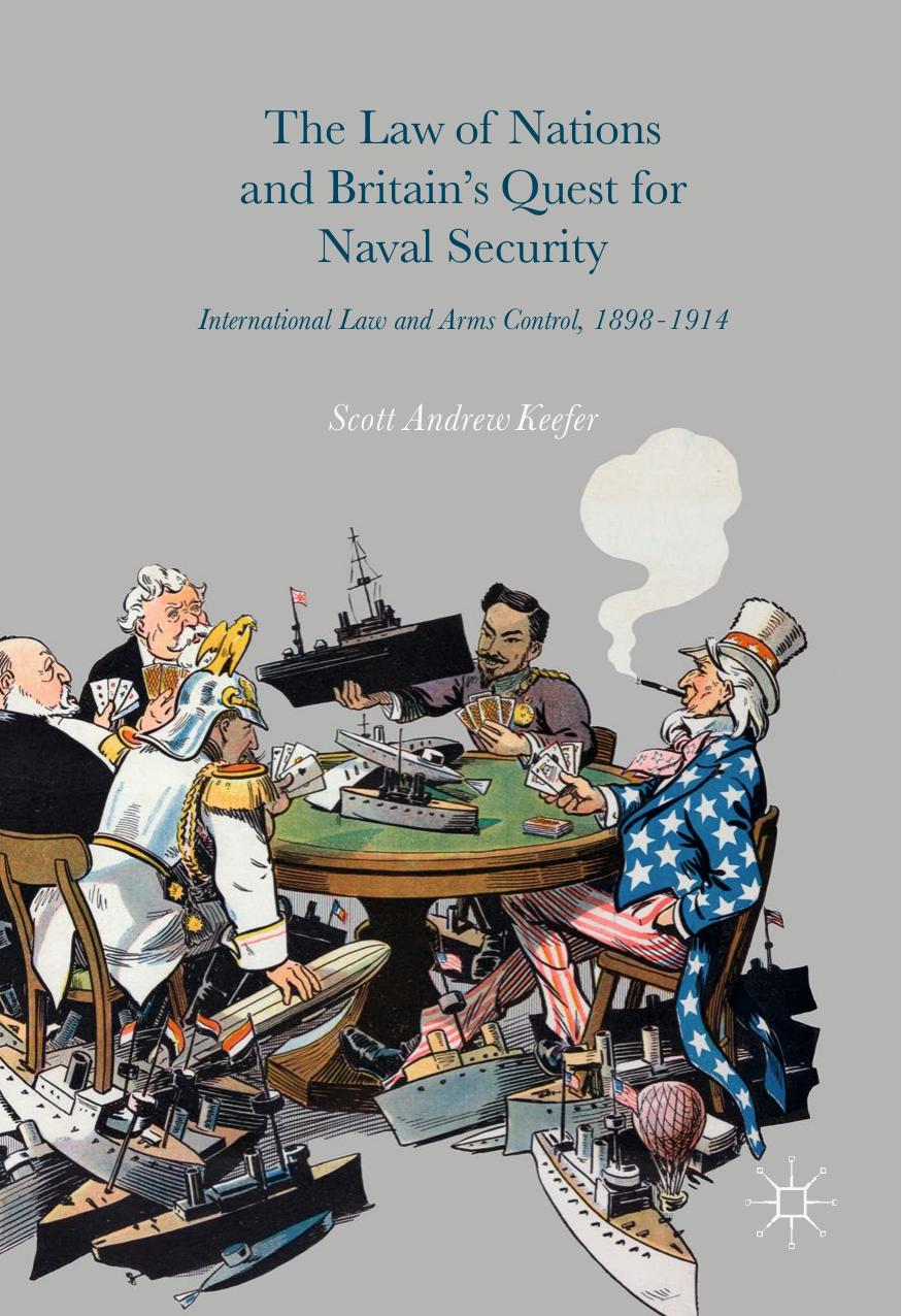 The Law of Nations and Britainâs Quest for Naval Security: International Law and Arms Control, 1898â1914 by Scott Andrew Keefer (auth.)
