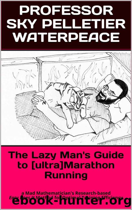 The Lazy Man's Guide to [ultra]Marathon Running: a Mad Mathematician's Research-based Easy Does It Method for Optimal Training Efficiency by Professor Sky Pelletier Waterpeace