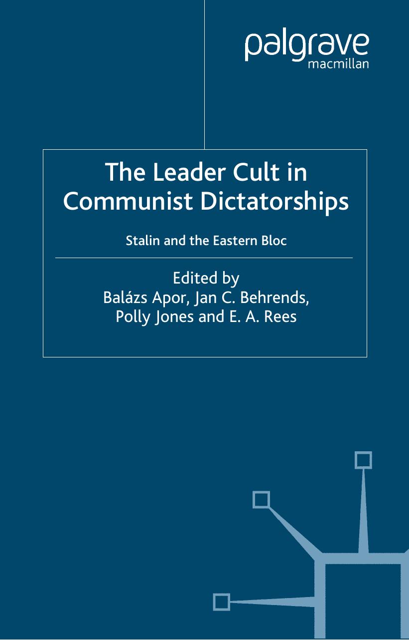 The Leader Cult in Communist Dictatorship: Stalin and the Eastern Bloc by BalA?zs Apor Jan C. Behrends Polly Jones E. A. Rees