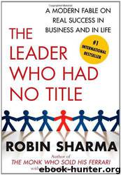 The Leader Who Had No Title: A Modern Fable on Real Success in Business and in Life by Robin Sharma