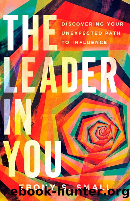 The Leader in You: Discovering Your Unexpected Path to Influence by Ebony S. Small