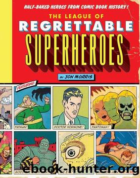 The League of Regrettable Superheroes: Half-Baked Heroes From Comic Book History by Jon Morris