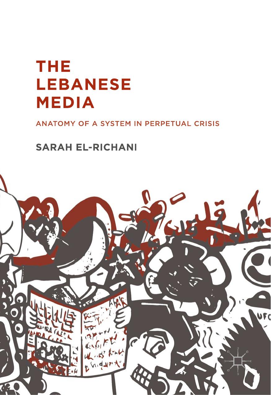 The Lebanese Media: Anatomy of a System in Perpetual Crisis by Sarah El-Richani (auth.)