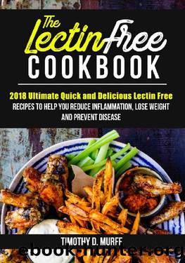 The Lectin Free Cookbook: 2018 Ultimate Quick and Delicious Lectin Free Recipes to Help You Reduce Inflammation, Lose Weight and Prevent Disease by Timothy D. Murff