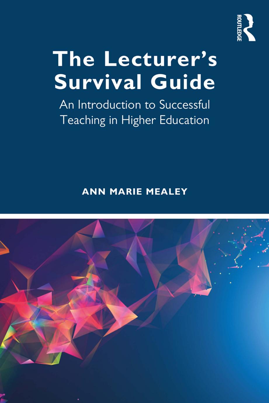 The Lecturerâs Survival Guide: An Introduction to Successful Teaching in Higher Education by Ann Marie Mealey