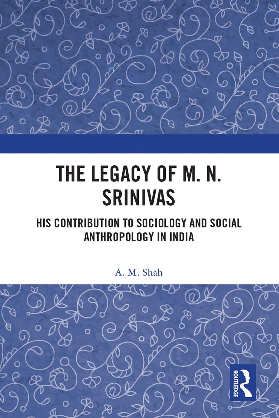 The Legacy of M. N. Srinivas: His Contribution to Sociology and Social Anthropology in India by A. M. Shah