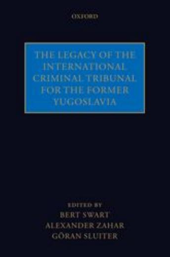 The Legacy of the International Criminal Tribunal for the Former Yugoslavia by Bert Swart Alexander Zahar Goran Sluiter