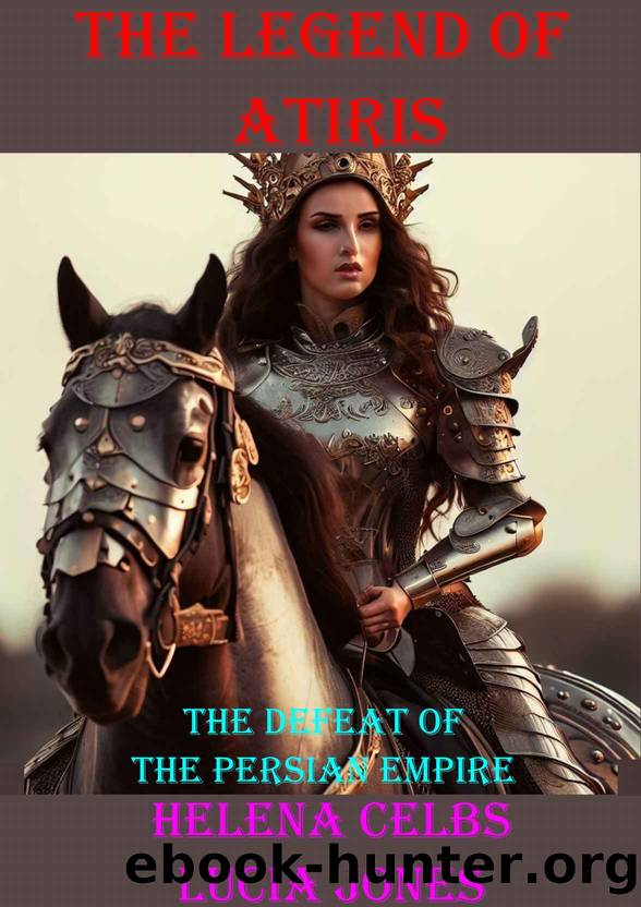 The Legend of Atiris: Book 1: Defending a Free Land: The Defeat of the Persian Empire (A Historical Saga Romance Novel full of Suspense) by Helena Celbs & Lucia Jones