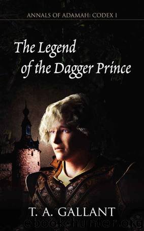 The Legend of the Dagger Prince: Annals of Adamah, Codex I by T. A. Gallant