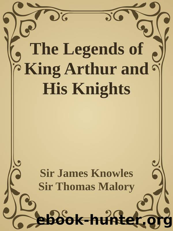 The Legends of King Arthur and His Knights by Sir James Knowles & Sir Thomas Malory