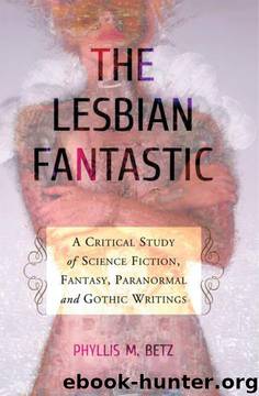 The Lesbian Fantastic: A Critical Study of Science Fiction, Fantasy, Paranormal and Gothic Writings by Phyllis M. Betz