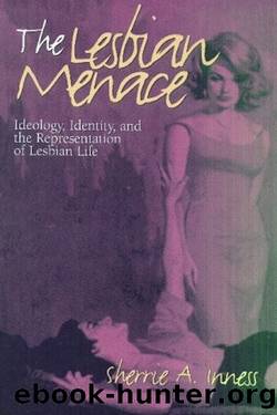 The Lesbian Menace: Ideology, Identity, and the Representation of Lesbian Life by Sherrie A. Inness