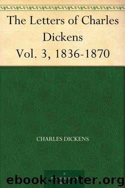 The Letters of Charles Dickens Vol. 3, 1836-1870 by Charles Dickens