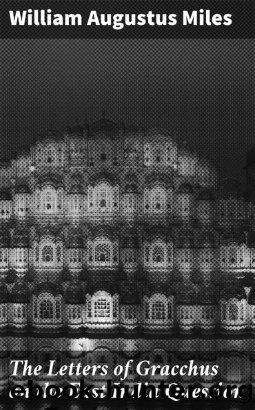 The Letters of Gracchus on the East India Question by William Augustus Miles